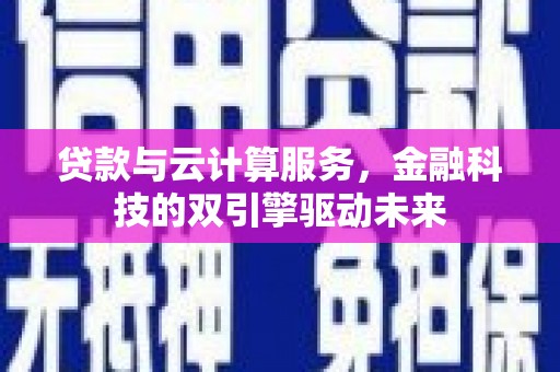 左营贷款与云计算服务，金融科技的双引擎驱动未来