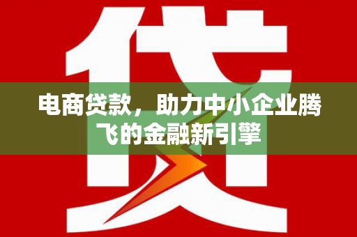 左营电商贷款，助力中小企业腾飞的金融新引擎