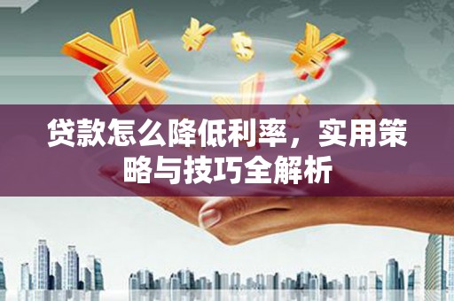 左营贷款怎么降低利率，实用策略与技巧全解析