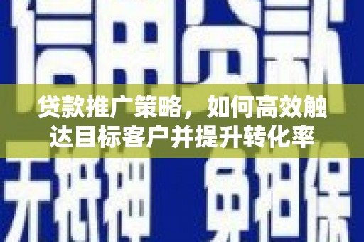 左营贷款推广策略，如何高效触达目标客户并提升转化率