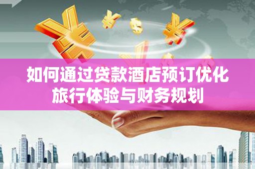 左营如何通过贷款酒店预订优化旅行体验与财务规划