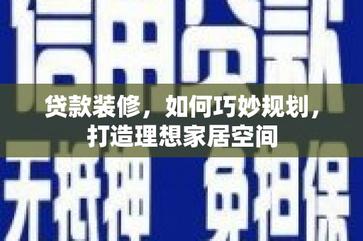 左营贷款装修，如何巧妙规划，打造理想家居空间