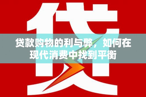 左营贷款购物的利与弊，如何在现代消费中找到平衡