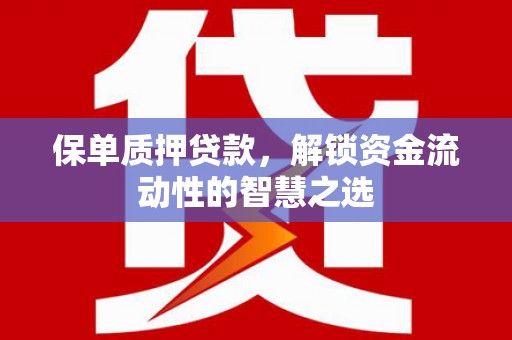 左营保单质押贷款，解锁资金流动性的智慧之选