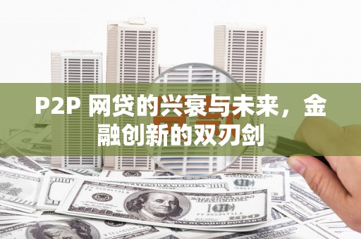 左营P2P 网贷的兴衰与未来，金融创新的双刃剑