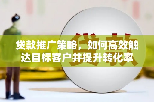 左营贷款推广策略，如何高效触达目标客户并提升转化率