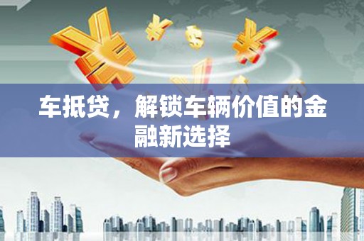 左营车抵贷，解锁车辆价值的金融新选择
