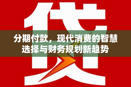 左营分期付款，现代消费的智慧选择与财务规划新趋势