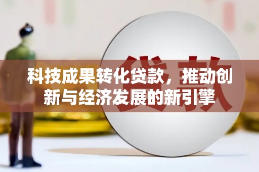左营科技成果转化贷款，推动创新与经济发展的新引擎