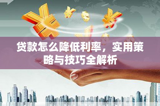 左营贷款怎么降低利率，实用策略与技巧全解析