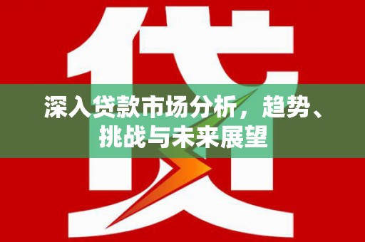 左营深入贷款市场分析，趋势、挑战与未来展望