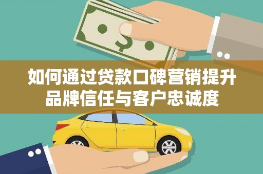 左营如何通过贷款口碑营销提升品牌信任与客户忠诚度