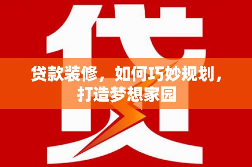 左营贷款装修，如何巧妙规划，打造梦想家园