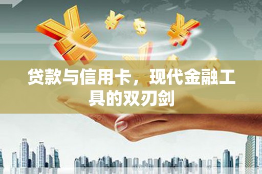左营贷款与信用卡，现代金融工具的双刃剑