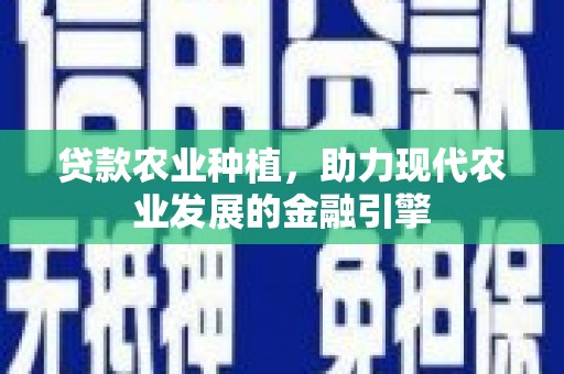 左营贷款农业种植，助力现代农业发展的金融引擎