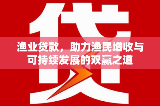 左营渔业贷款，助力渔民增收与可持续发展的双赢之道