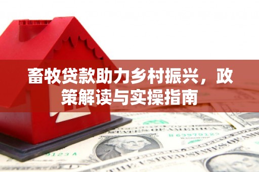 左营畜牧贷款助力乡村振兴，政策解读与实操指南
