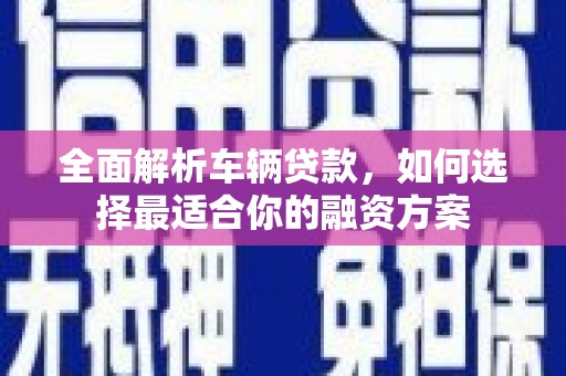 左营全面解析车辆贷款，如何选择最适合你的融资方案