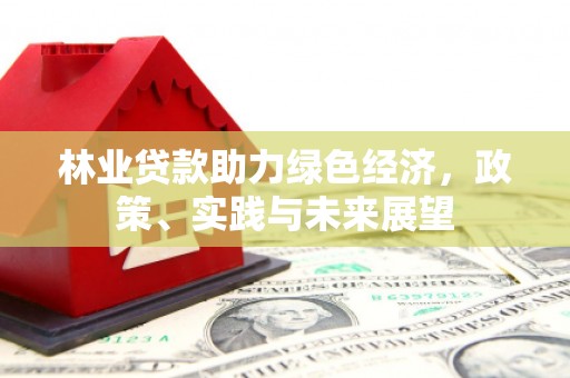 左营林业贷款助力绿色经济，政策、实践与未来展望