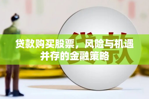 左营贷款购买股票，风险与机遇并存的金融策略