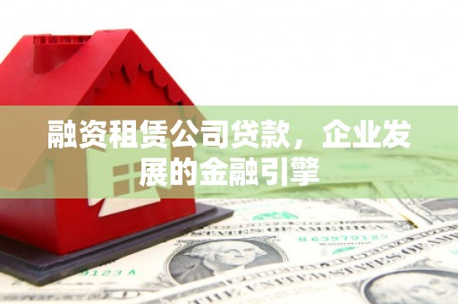 左营融资租赁公司贷款，企业发展的金融引擎