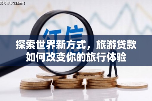 左营探索世界新方式，旅游贷款如何改变你的旅行体验