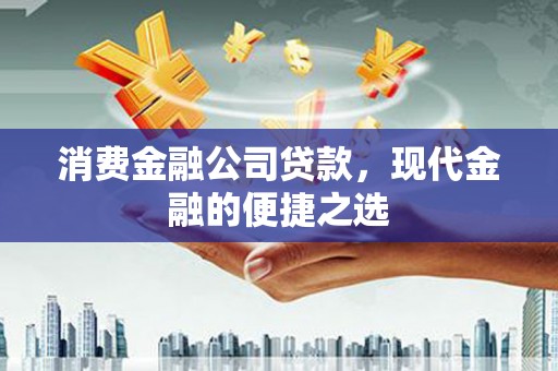 左营消费金融公司贷款，现代金融的便捷之选