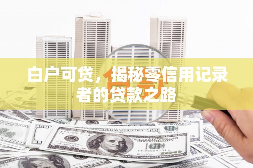 左营白户可贷，揭秘零信用记录者的贷款之路