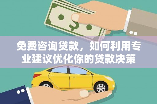 左营免费咨询贷款，如何利用专业建议优化你的贷款决策
