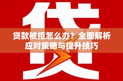 左营贷款被拒怎么办？全面解析应对策略与提升技巧