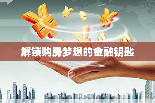 左营解锁购房梦想的金融钥匙