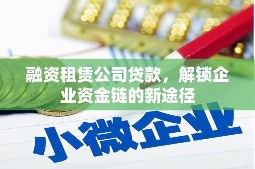 左营融资租赁公司贷款，解锁企业资金链的新途径