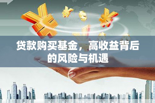 左营贷款购买基金，高收益背后的风险与机遇